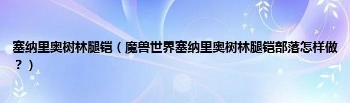 塞纳里奥树林腿铠（魔兽世界塞纳里奥树林腿铠部落怎样做？）