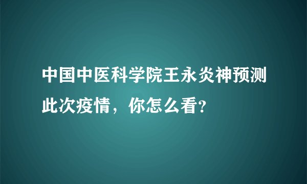 中国中医科学院王永炎神预测此次疫情,你怎么看?