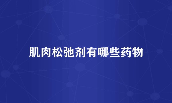 肌肉松弛剂有哪些药物