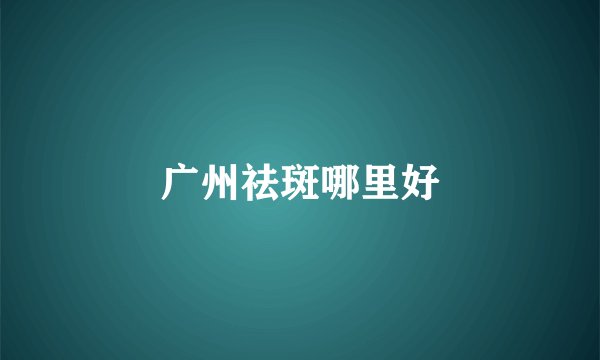 广州祛斑哪里好