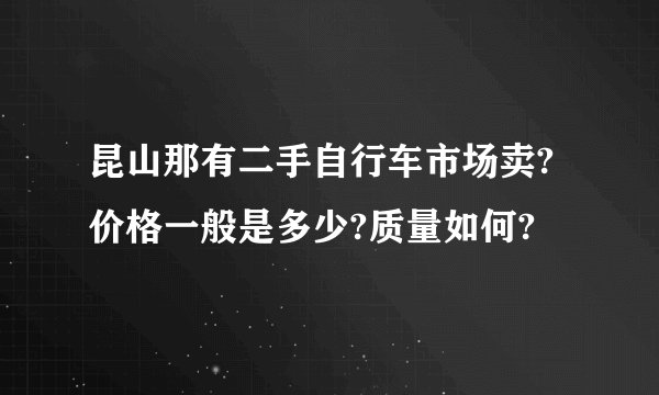 昆山那有二手自行车市场卖?价格一般是多少?质量如何?