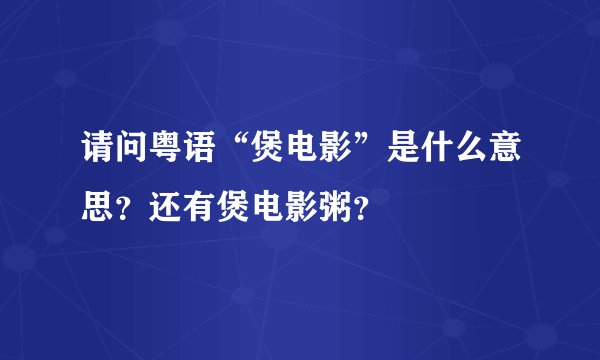 请问粤语“煲电影”是什么意思？还有煲电影粥？