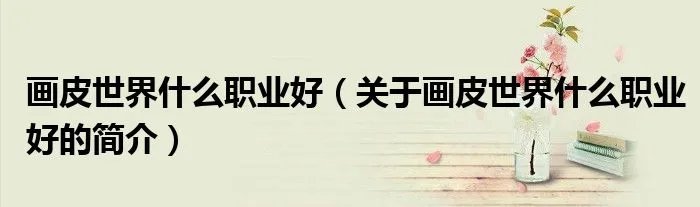 画皮世界什么职业好(关于画皮世界什么职业好的简介)