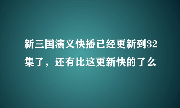 新三国演义快播已经更新到32集了，还有比这更新快的了么