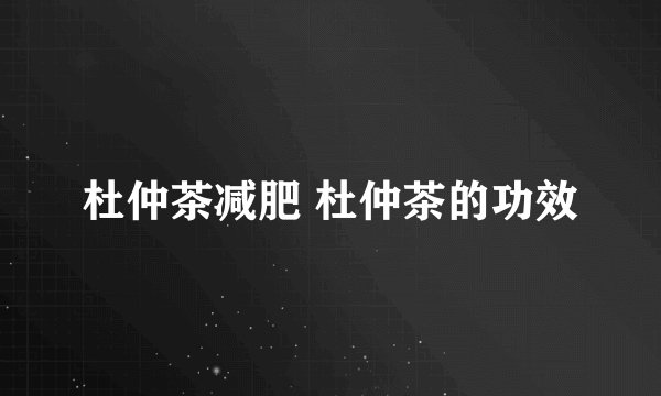 杜仲茶减肥 杜仲茶的功效