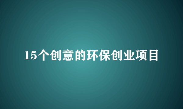 15个创意的环保创业项目