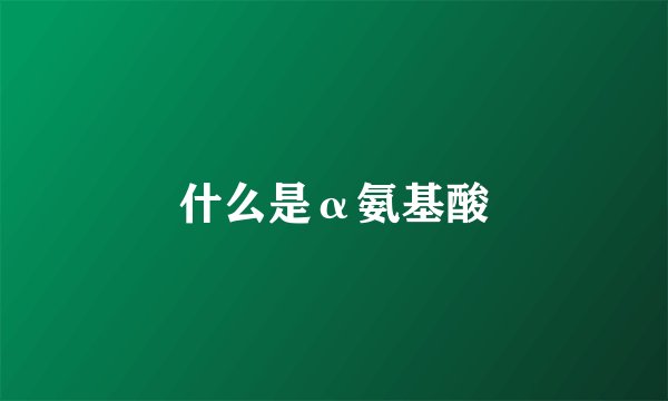 什么是α氨基酸