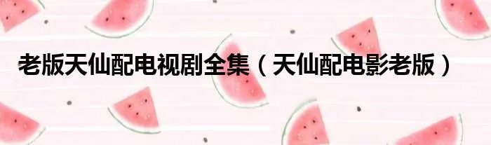 老版天仙配电视剧全集（天仙配电影老版）