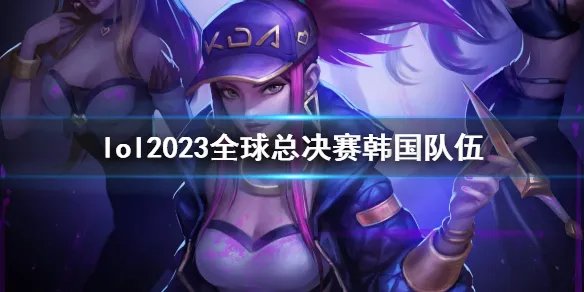 《lol》2023全球总决赛韩国队伍介绍