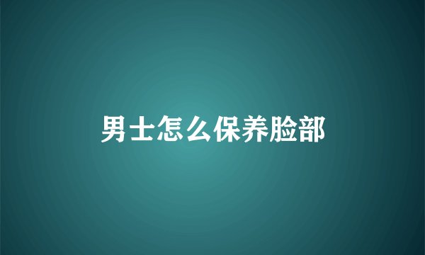 男士怎么保养脸部