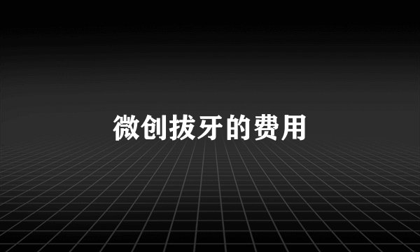 微创拔牙的费用