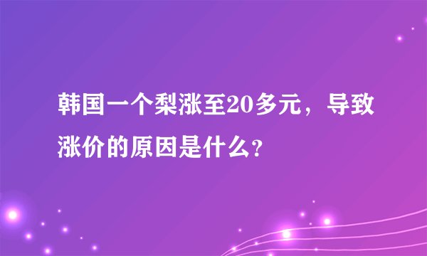 韩国一个梨涨至20多元,导致涨价的原因是什么?