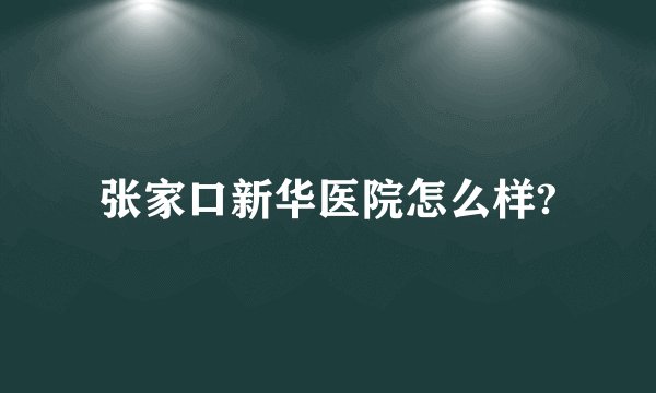张家口新华医院怎么样?