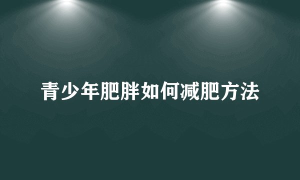 青少年肥胖如何减肥方法
