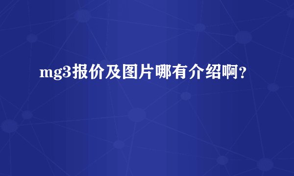 mg3报价及图片哪有介绍啊？