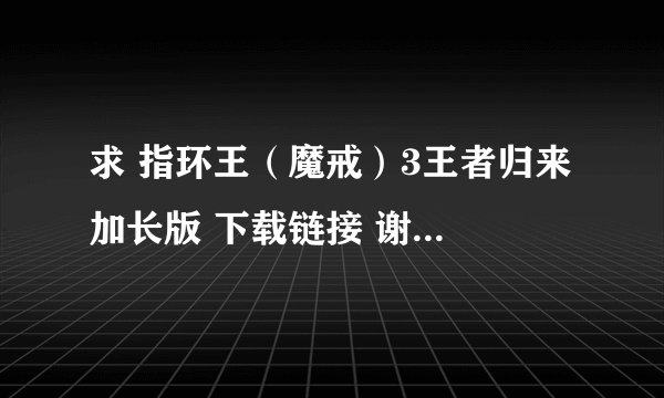 求 指环王（魔戒）3王者归来 加长版 下载链接 谢谢 要有中文字幕的
