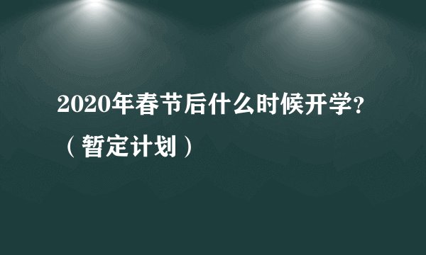 2020年春节后什么时候开学?(暂定计划)