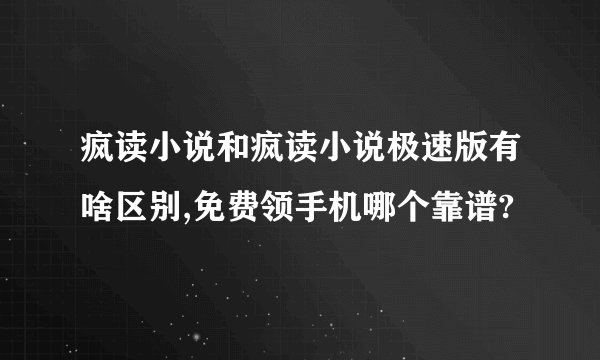 疯读小说和疯读小说极速版有啥区别,免费领手机哪个靠谱?