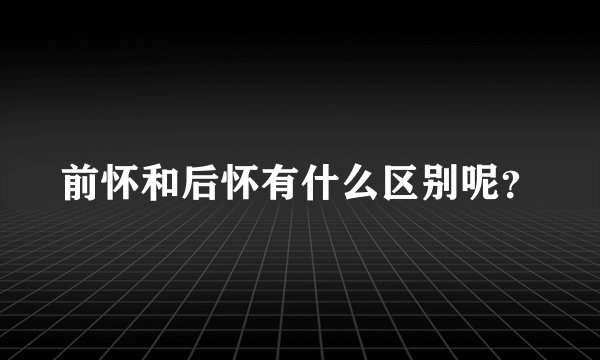 前怀和后怀有什么区别呢？