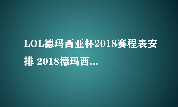 LOL德玛西亚杯2018赛程表安排 2018德玛西亚杯直播地址