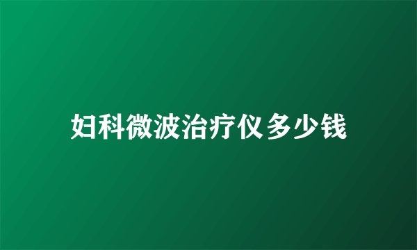 妇科微波治疗仪多少钱