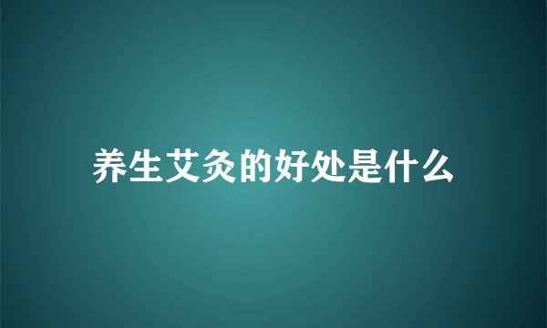 养生艾灸的好处是什么