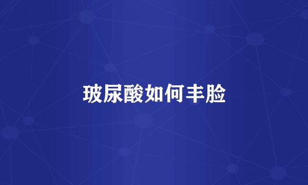 玻尿酸如何丰脸