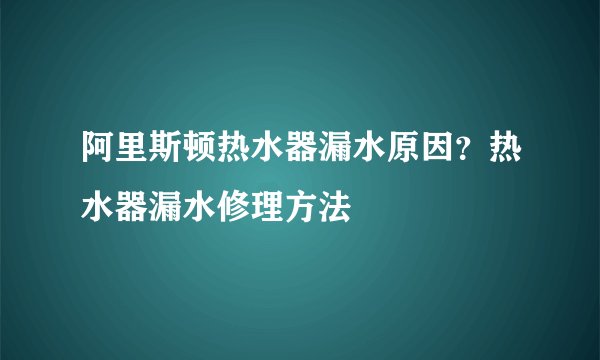 阿里斯顿热水器漏水原因?热水器漏水修理方法