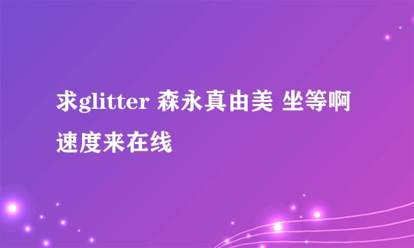 求glitter 森永真由美 坐等啊 速度来在线