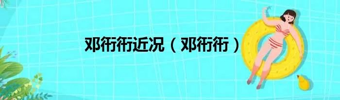 邓衎衎近况（邓衎衎）