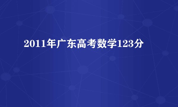 2011年广东高考数学123分