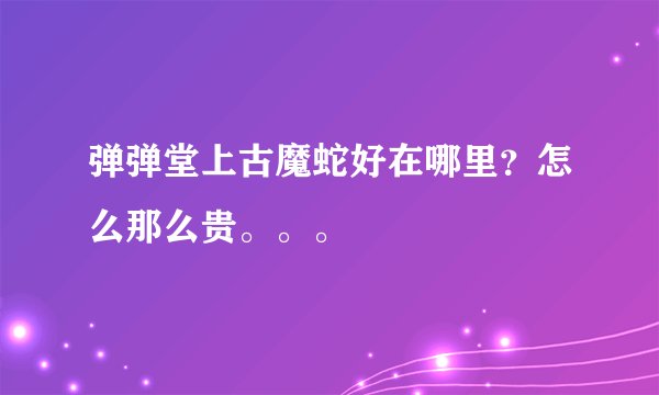 弹弹堂上古魔蛇好在哪里？怎么那么贵。。。