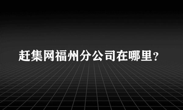 赶集网福州分公司在哪里？