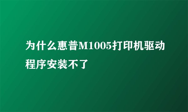 为什么惠普M1005打印机驱动程序安装不了
