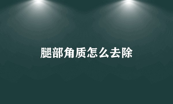 腿部角质怎么去除