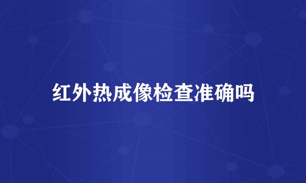 红外热成像检查准确吗