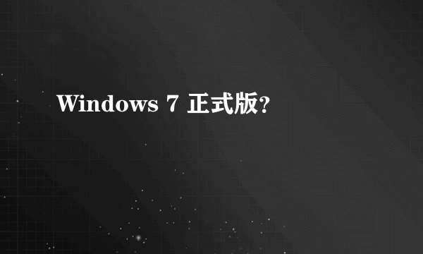 Windows 7 正式版?