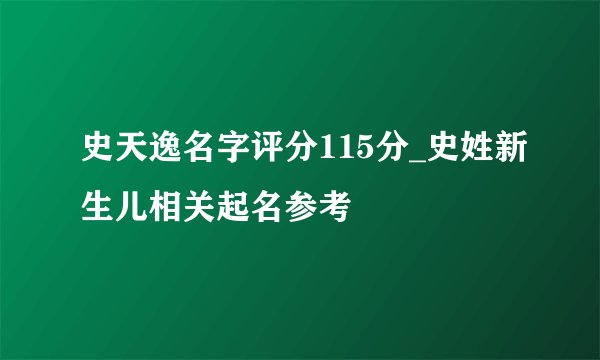 史天逸名字评分115分_史姓新生儿相关起名参考