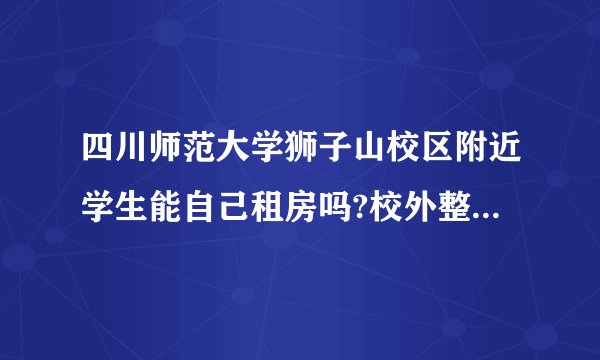 四川师范大学狮子山校区附近学生能自己租房吗?校外整年租??