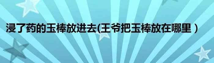 浸了药的玉棒放进去(王爷把玉棒放在哪里)