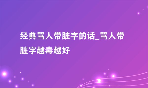 经典骂人带脏字的话_骂人带脏字越毒越好