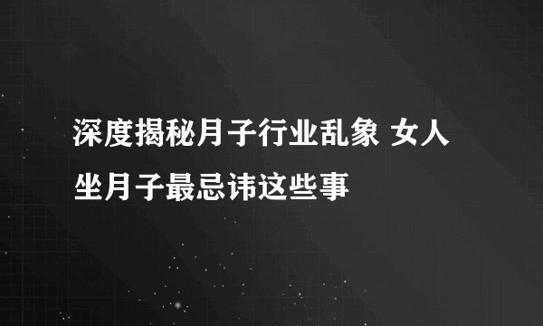 深度揭秘月子行业乱象 女人坐月子最忌讳这些事