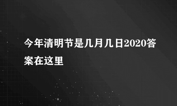 今年清明节是几月几日2020答案在这里