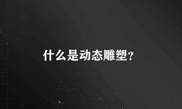 什么是动态雕塑?