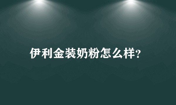 伊利金装奶粉怎么样？