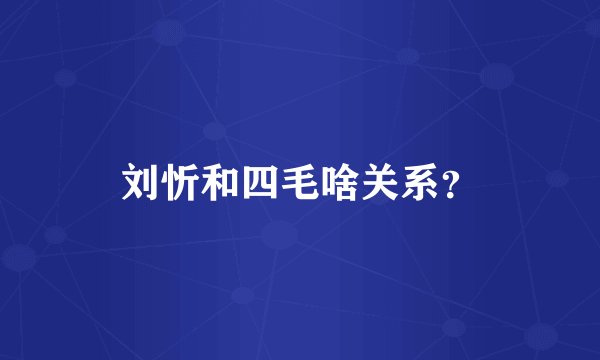 刘忻和四毛啥关系？