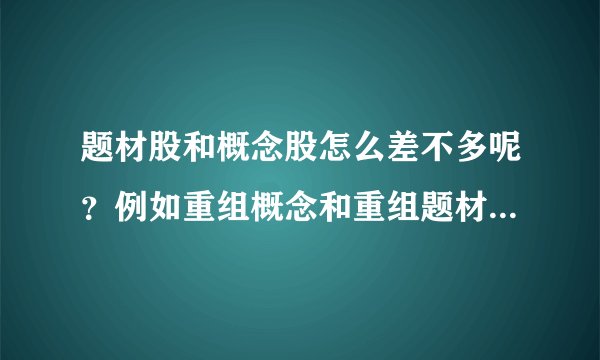 题材股和概念股怎么差不多呢？例如重组概念和重组题材她们有什么区别？