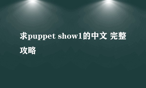 求puppet show1的中文 完整攻略