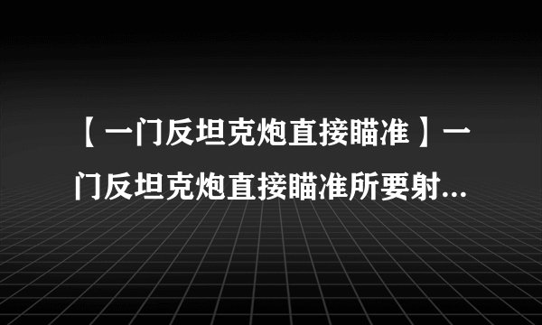 【一门反坦克炮直接瞄准】一门反坦克炮直接瞄准所要射击的一辆坦克...