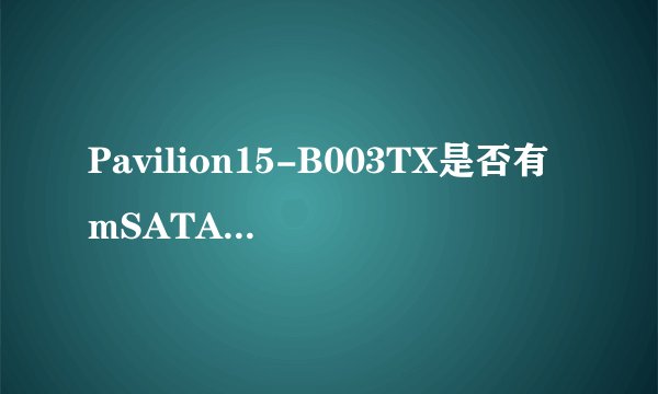 Pavilion15-B003TX是否有mSATA接口?可以接固态硬盘么?